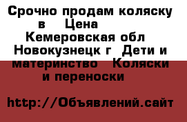 Срочно продам коляску 2в1 › Цена ­ 5 000 - Кемеровская обл., Новокузнецк г. Дети и материнство » Коляски и переноски   